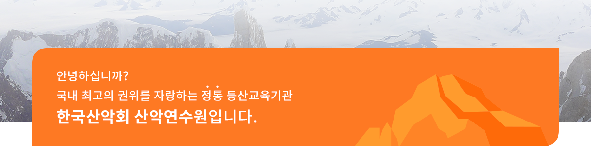 안녕하십니까? 국내 최고의 권위를 자랑하는 정통 등산교육기관 한국산악회 산악연수원입니다.